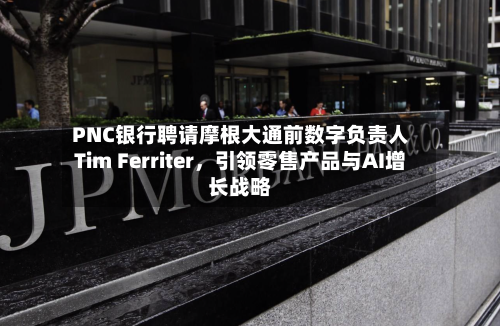 PNC银行聘请摩根大通前数字负责人Tim Ferriter	，引领零售产品与AI增长战略-第2张图片