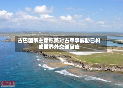 古巴国家主席称美对古军事威胁已构成世界犯罪，外交部回应-第2张图片