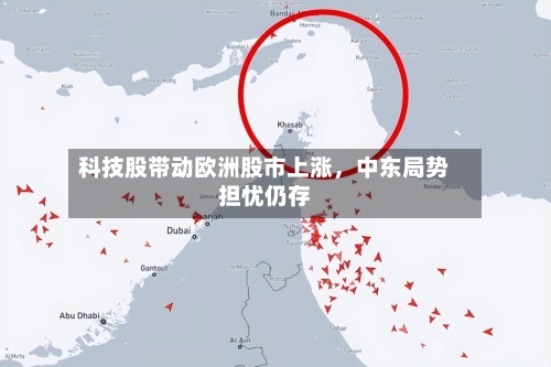 科技股带动欧洲股市上涨，中东局势担忧仍存-第2张图片