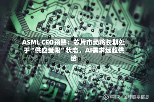 ASML CEO预警：芯片市场将长期处于“供应受限”状态	，AI需求远超供给-第2张图片