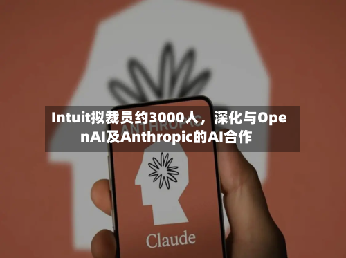 Intuit拟裁员约3000人	，深化与OpenAI及Anthropic的AI合作-第3张图片