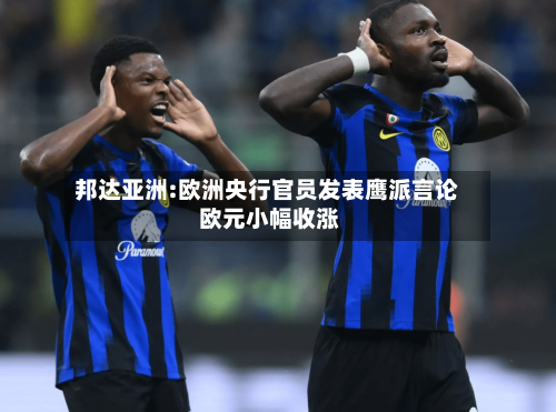 邦达亚洲:欧洲央行官员发表鹰派言论 欧元小幅收涨