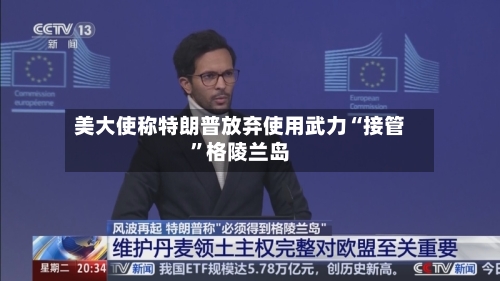 美大使称特朗普放弃使用武力“接管	”格陵兰岛-第2张图片