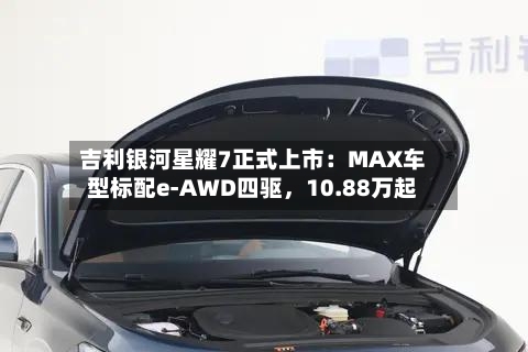 吉利银河星耀7正式上市：MAX车型标配e-AWD四驱，10.88万起