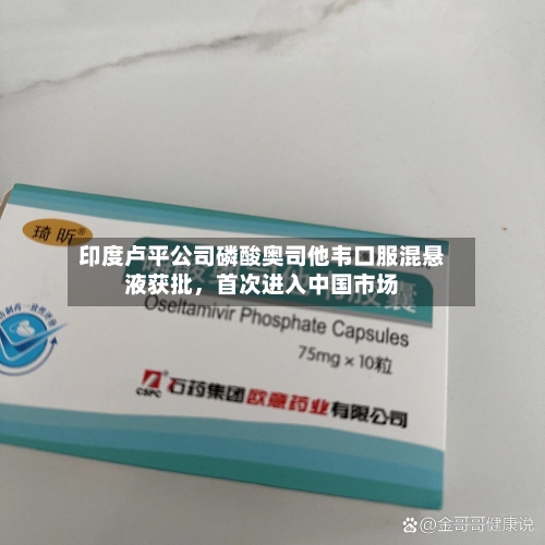 印度卢平公司磷酸奥司他韦口服混悬液获批	，首次进入中国市场-第2张图片