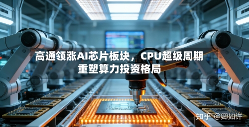 高通领涨AI芯片板块，CPU超级周期重塑算力投资格局-第2张图片