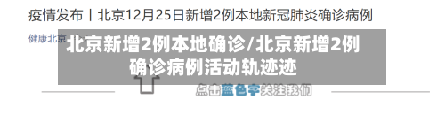 北京新增2例本地确诊/北京新增2例确诊病例活动轨迹迹