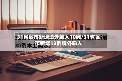 31省区市新增境外输入10例/31省区市新增13例境外输入-第3张图片