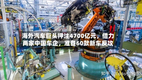 海外汽车巨头押注4700亿元，借力两家中国车企，准备60款新车反攻-第3张图片