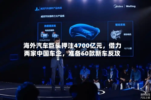 海外汽车巨头押注4700亿元，借力两家中国车企	，准备60款新车反攻-第2张图片