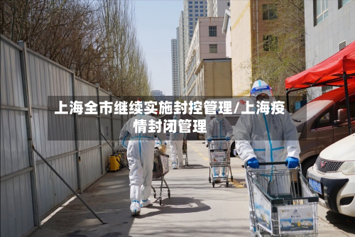 上海全市继续实施封控管理/上海疫情封闭管理-第2张图片