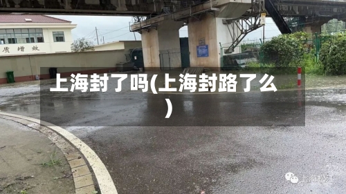 上海封了吗(上海封路了么)-第2张图片