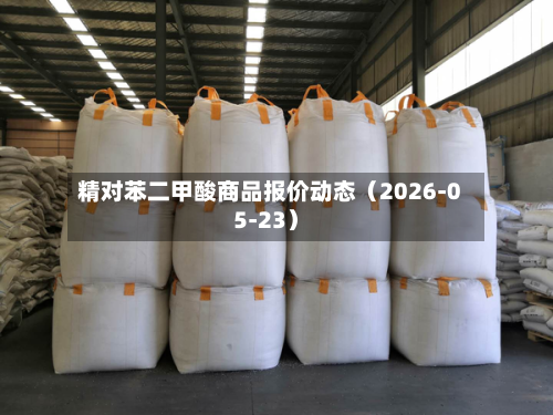 精对苯二甲酸商品报价动态(2026-05-23)