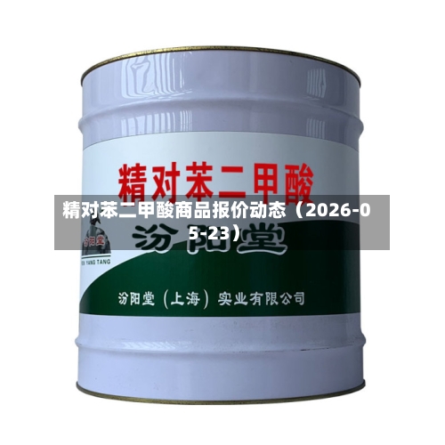 精对苯二甲酸商品报价动态(2026-05-23)-第2张图片