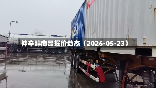 仲辛醇商品报价动态(2026-05-23)-第2张图片