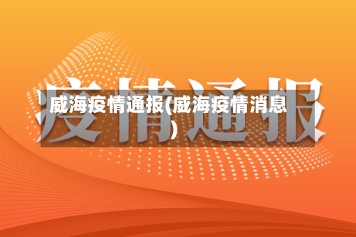 威海疫情通报(威海疫情消息)