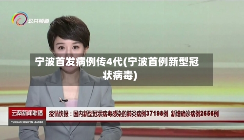 宁波首发病例传4代(宁波首例新型冠状病毒)