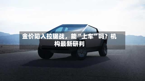 金价陷入拉锯战，能“上车”吗？机构最新研判-第3张图片