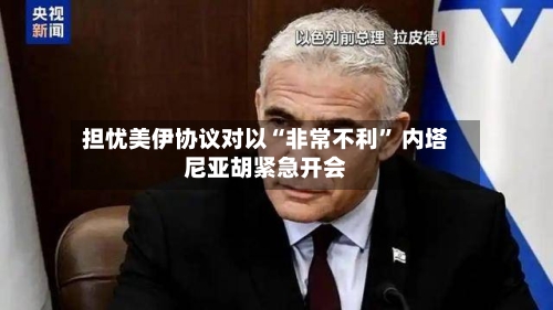担忧美伊协议对以“非常不利	” 内塔尼亚胡紧急开会-第2张图片