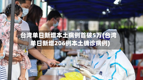 台湾单日新增本土病例首破5万(台湾单日新增206例本土确诊病例)-第2张图片