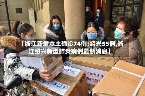 【浙江新增本土确诊74例:绍兴55例,浙江绍兴新型肺炎病例最新消息】
