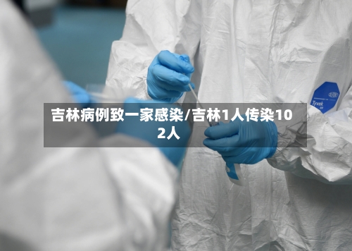 吉林病例致一家感染/吉林1人传染102人
