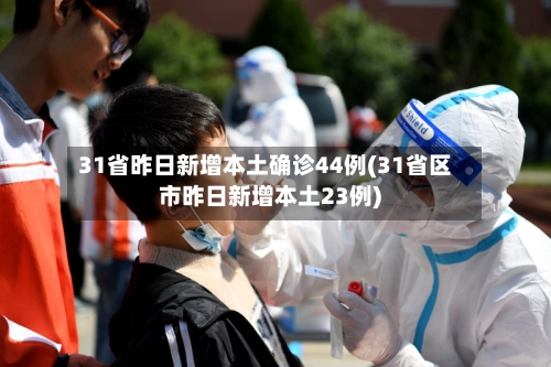 31省昨日新增本土确诊44例(31省区市昨日新增本土23例)-第2张图片