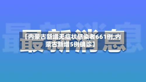 【内蒙古新增无症状感染者661例,内蒙古新增5例确诊】