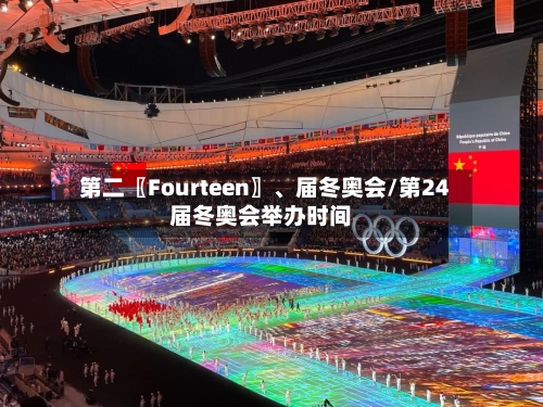 第二〖Fourteen〗	、届冬奥会/第24届冬奥会举办时间-第3张图片