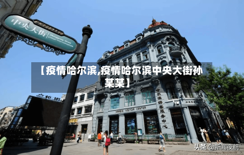 【疫情哈尔滨,疫情哈尔滨中央大街孙某某】-第3张图片