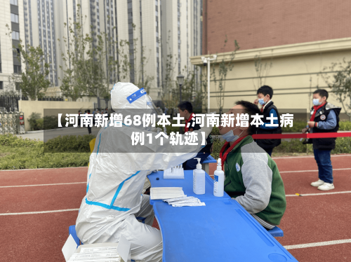 【河南新增68例本土,河南新增本土病例1个轨迹】-第3张图片