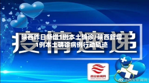 陕西昨日新增1例本土确诊/陕西新增1例本土确诊病例行动轨迹