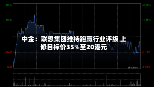 中金:联想集团维持跑赢行业评级 上修目标价35%至20港元-第2张图片