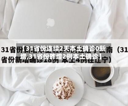 【31省份连续2天本土确诊0新增,31省份昨增2例本土确诊】-第2张图片