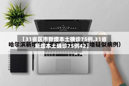 【31省区市新增本土确诊75例,31省新增本土确诊75例42】-第3张图片