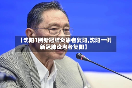 【沈阳1例新冠肺炎患者复阳,沈阳一例新冠肺炎患者复阳】