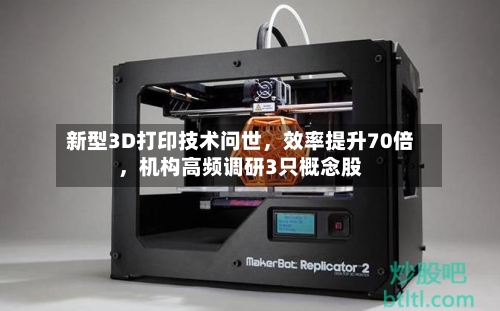 新型3D打印技术问世，效率提升70倍，机构高频调研3只概念股-第2张图片