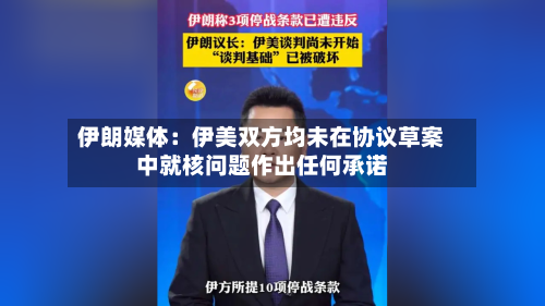 伊朗媒体：伊美双方均未在协议草案中就核问题作出任何承诺